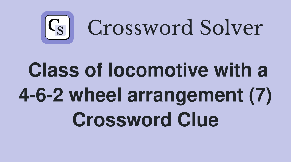 Class of locomotive with a 4-6-2 wheel arrangement (7) Crossword Clue