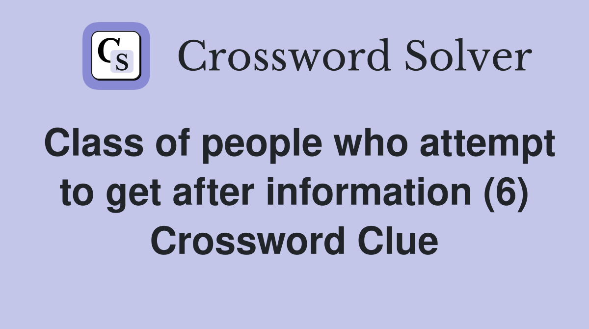 Class of people who attempt to get after information (6) Crossword Clue