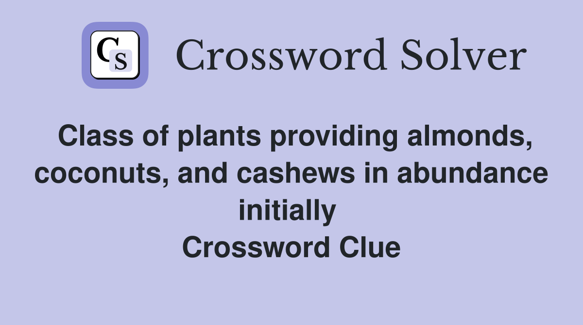 Class of plants providing almonds, coconuts, and cashews in abundance initially  Crossword Clue