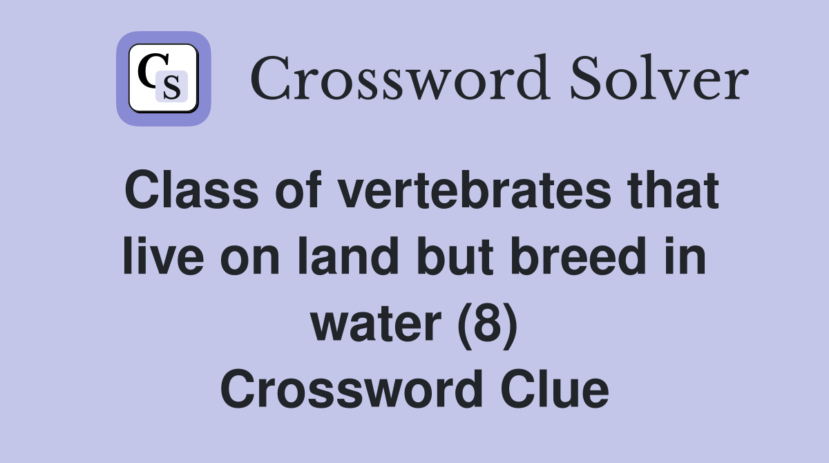 Class of vertebrates that live on land but breed in water (8) Crossword Clue