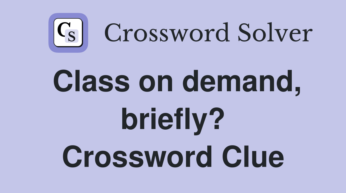 Class on demand, briefly? Crossword Clue