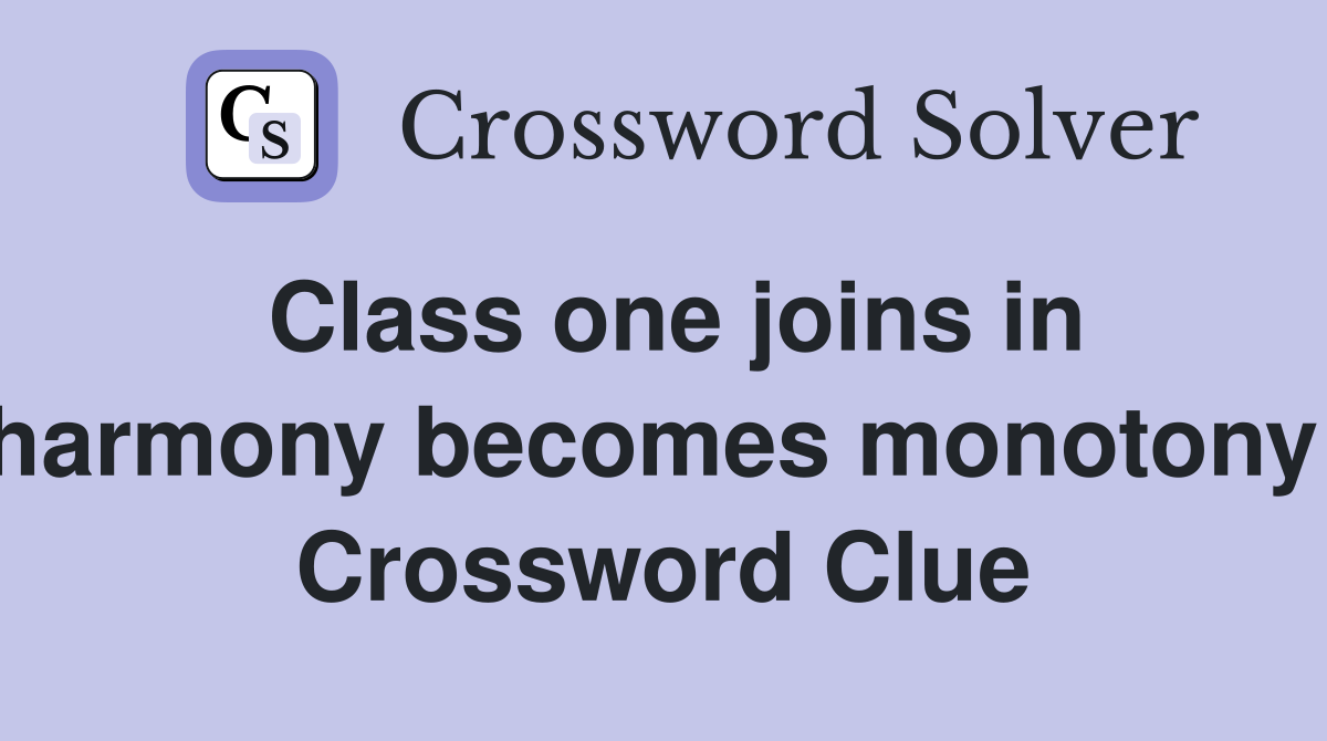 Class one joins in harmony becomes monotony  Crossword Clue
