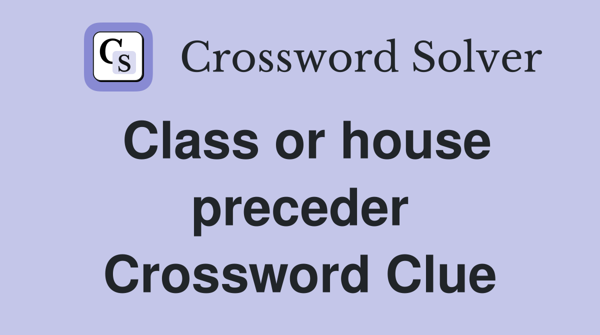 Class or house preceder Crossword Clue