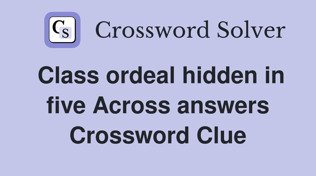 Class ordeal hidden in five Across answers Crossword Clue