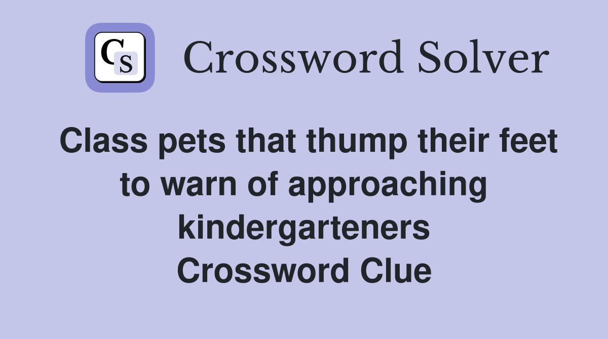 Class pets that thump their feet to warn of approaching kindergarteners Crossword Clue