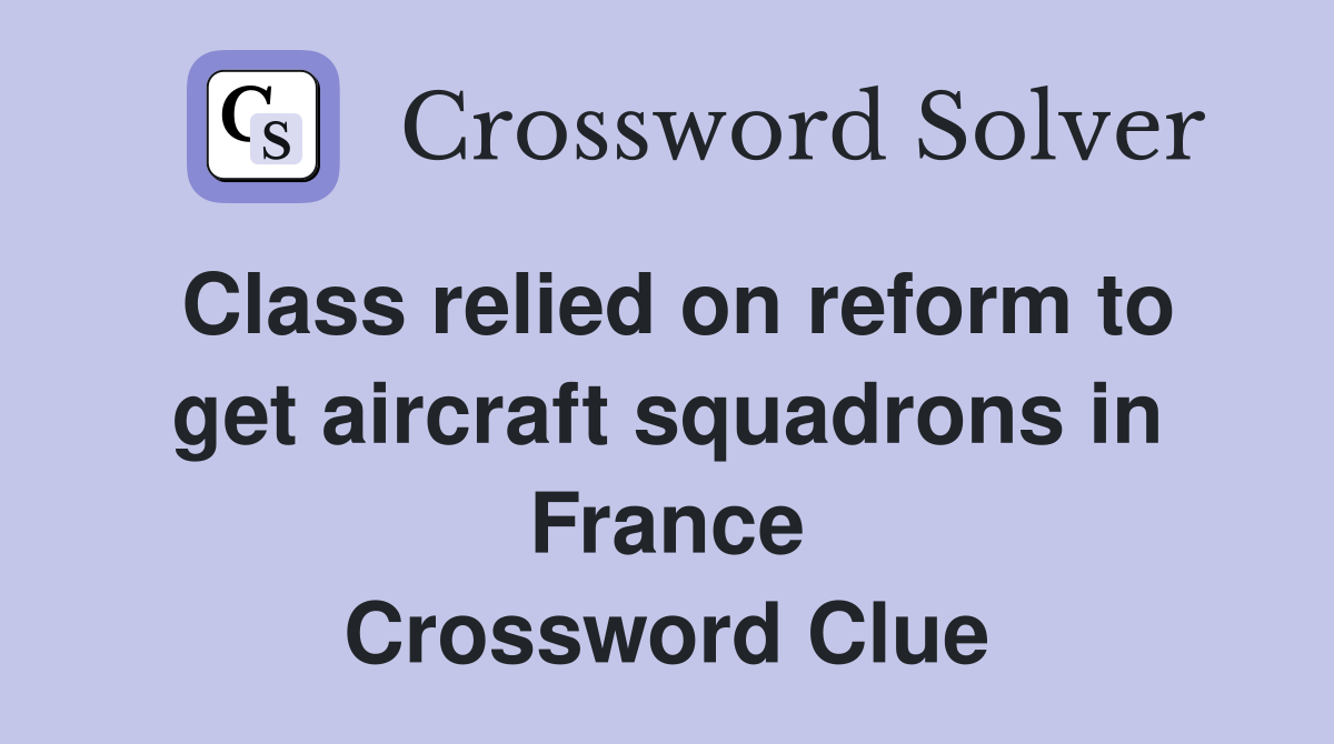 Class relied on reform to get aircraft squadrons in France Crossword Clue