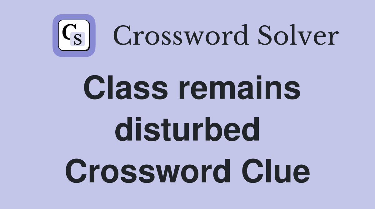Class remains disturbed Crossword Clue