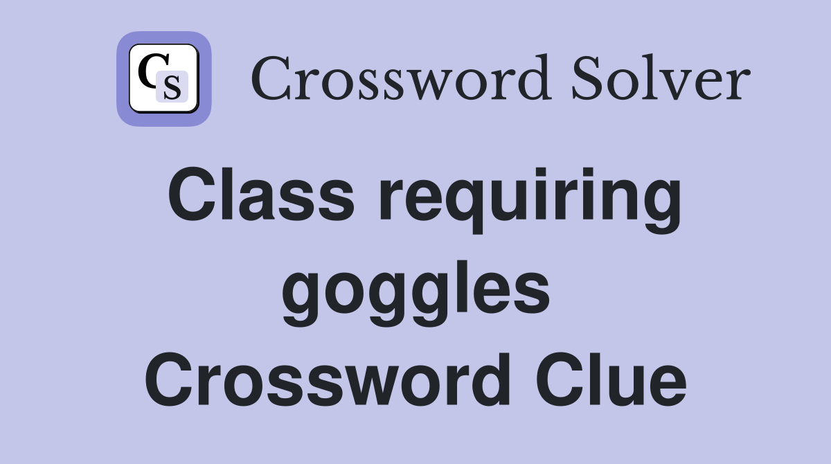 Class requiring goggles Crossword Clue