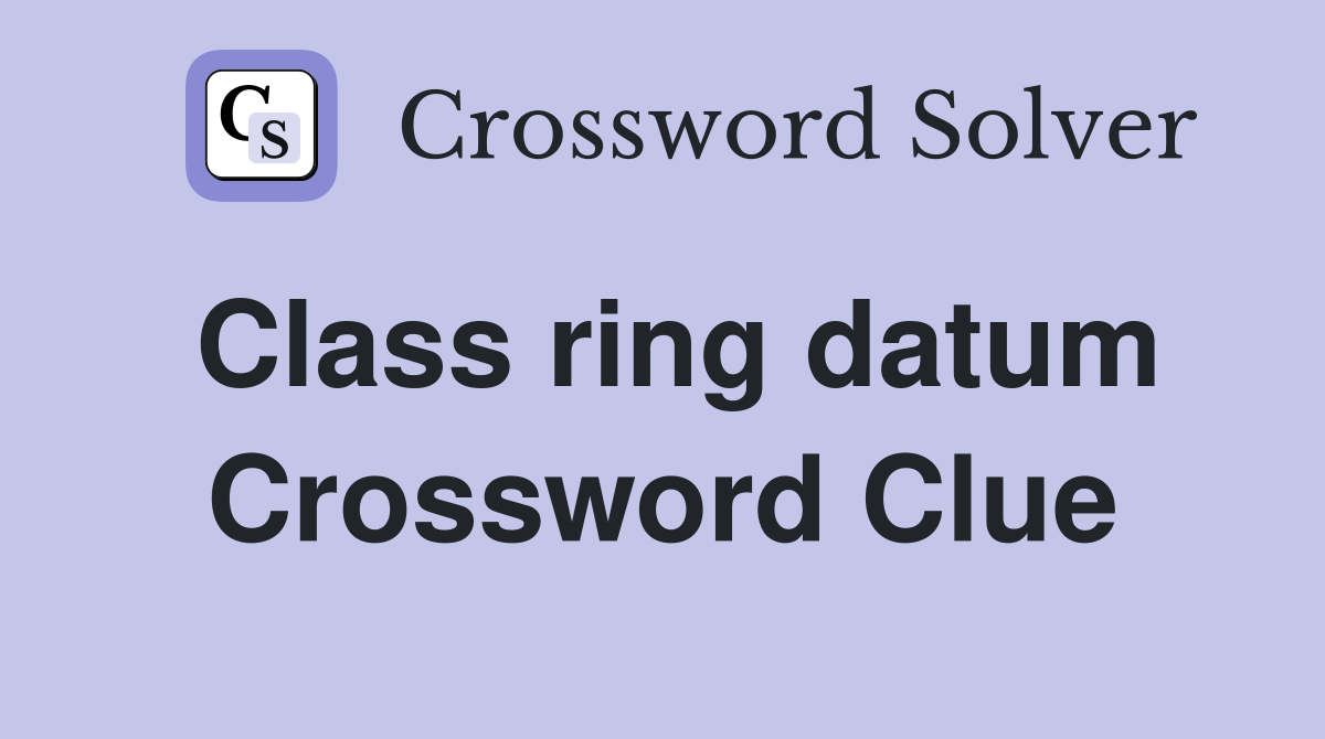 Class ring datum Crossword Clue