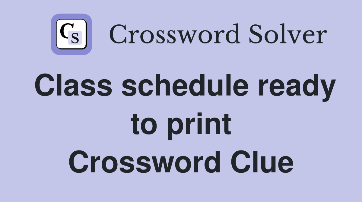 Class schedule ready to print Crossword Clue