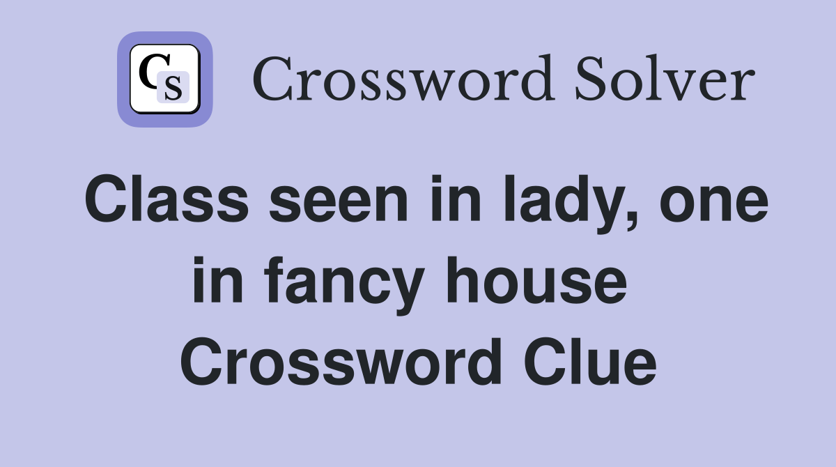 Class seen in lady, one in fancy house  Crossword Clue