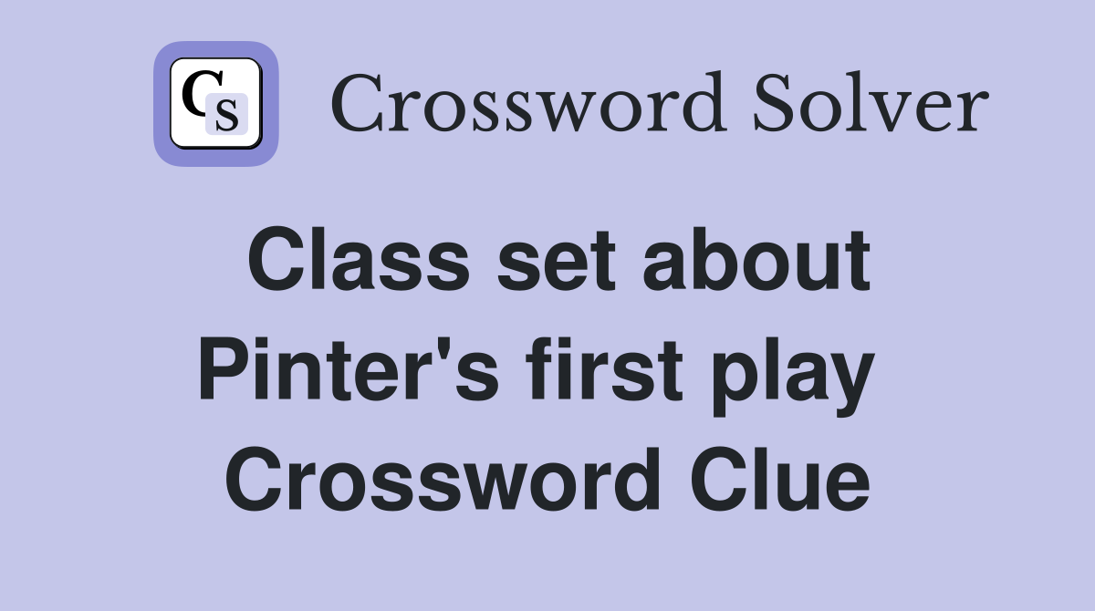 Class set about Pinter's first play  Crossword Clue