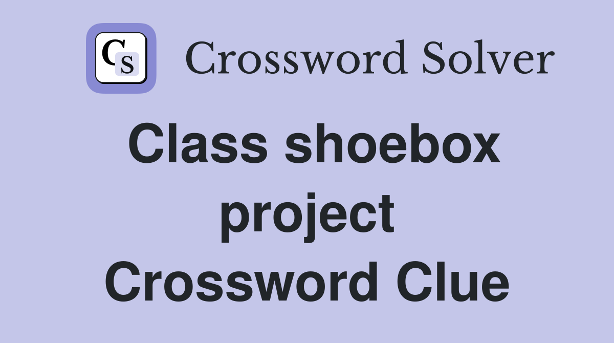 Class shoebox project Crossword Clue