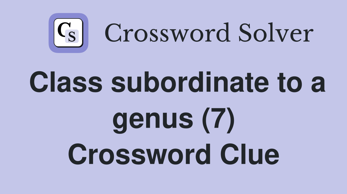 Class subordinate to a genus (7) Crossword Clue