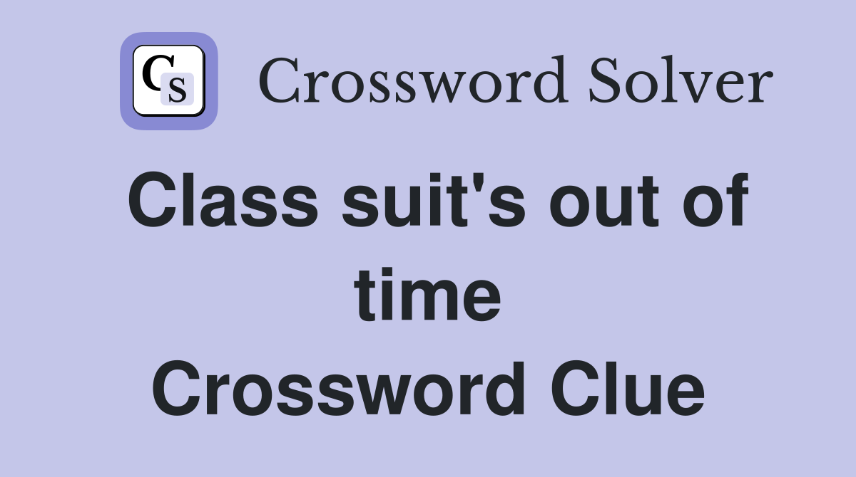 Class suit's out of time Crossword Clue