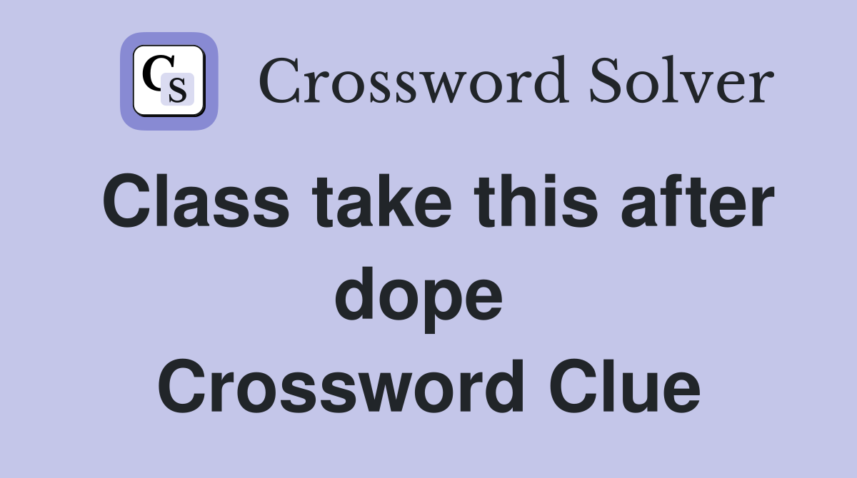 Class take this after dope  Crossword Clue