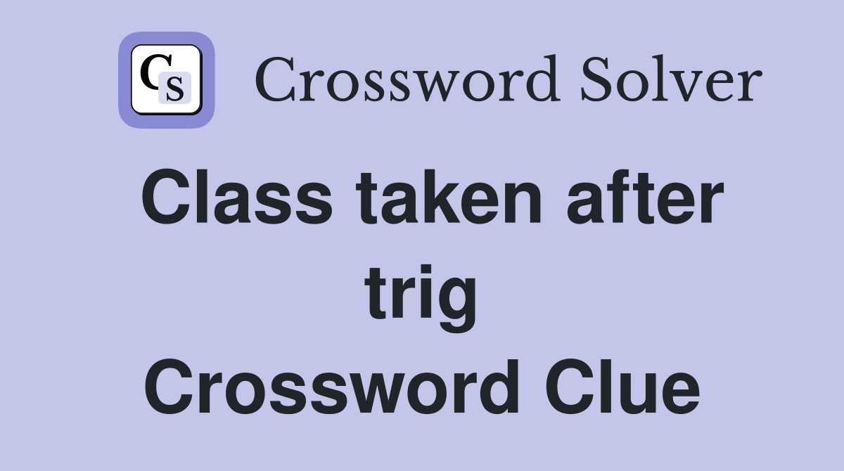 Class taken after trig Crossword Clue