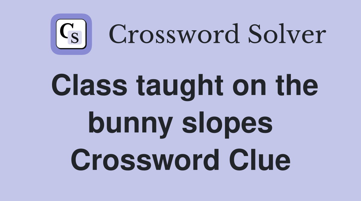 Class taught on the bunny slopes Crossword Clue