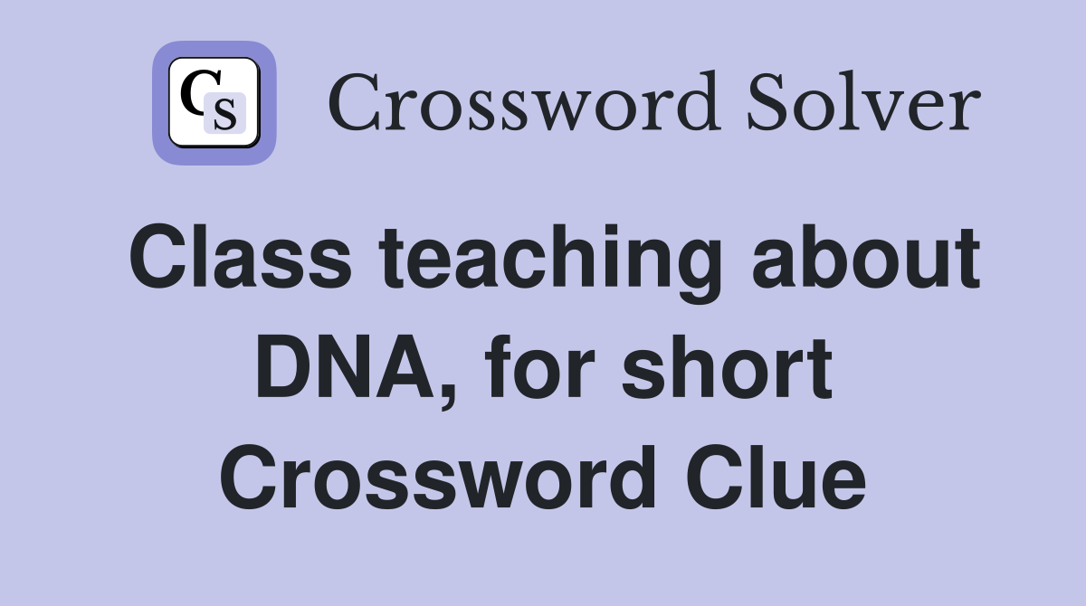 Class teaching about DNA, for short Crossword Clue