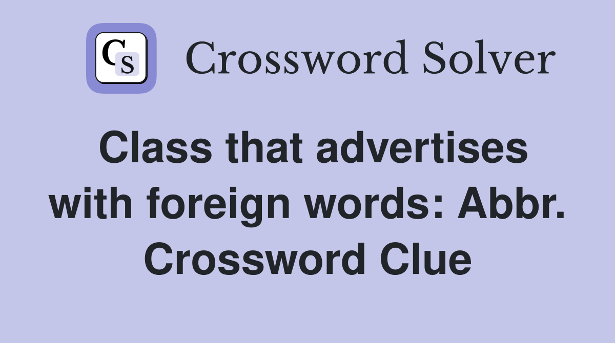 Class that advertises with foreign words: Abbr. Crossword Clue