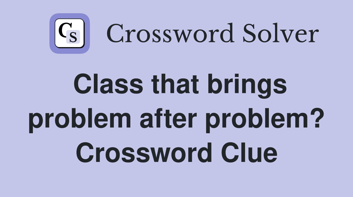 Class that brings problem after problem? Crossword Clue