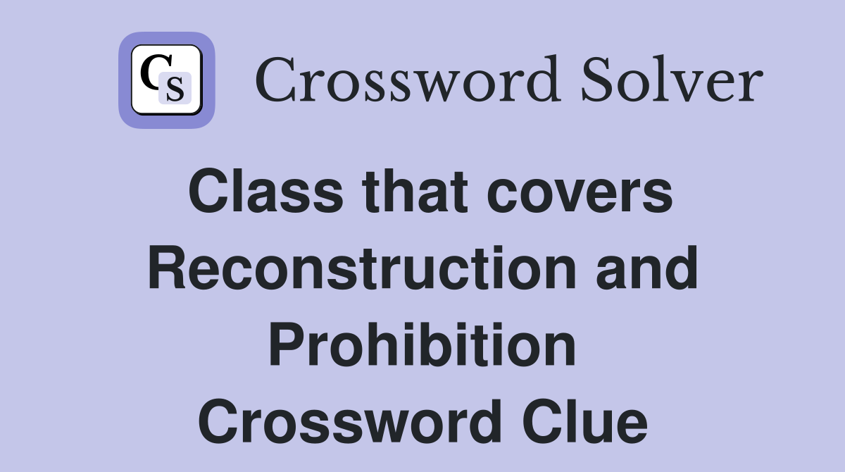 Class that covers Reconstruction and Prohibition Crossword Clue