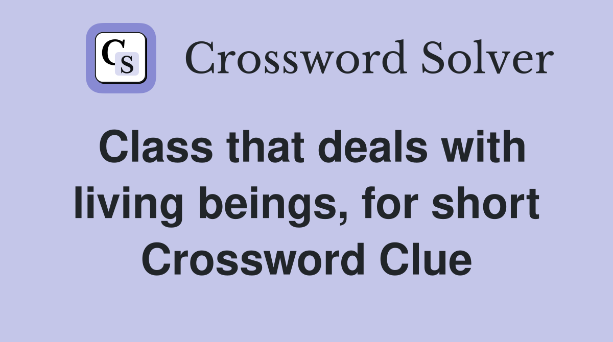 Class that deals with living beings, for short Crossword Clue