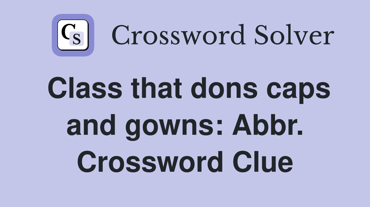 Class that dons caps and gowns: Abbr. Crossword Clue