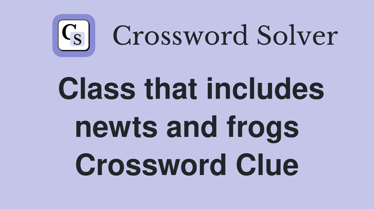 Class that includes newts and frogs Crossword Clue