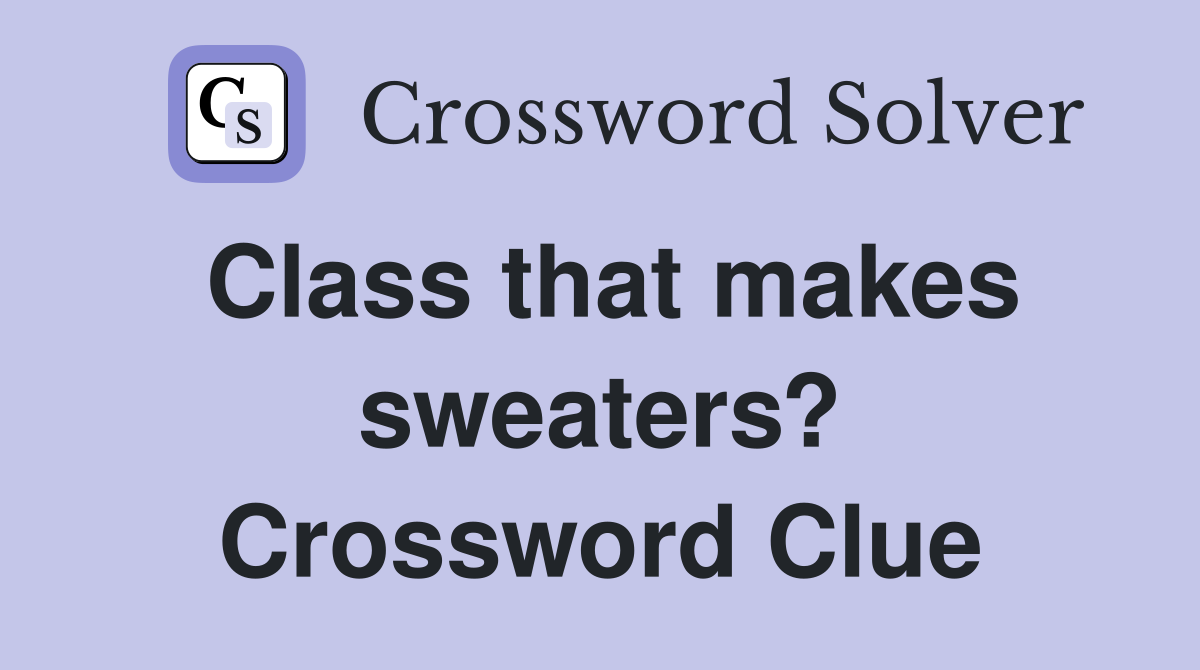 Class that makes sweaters? Crossword Clue
