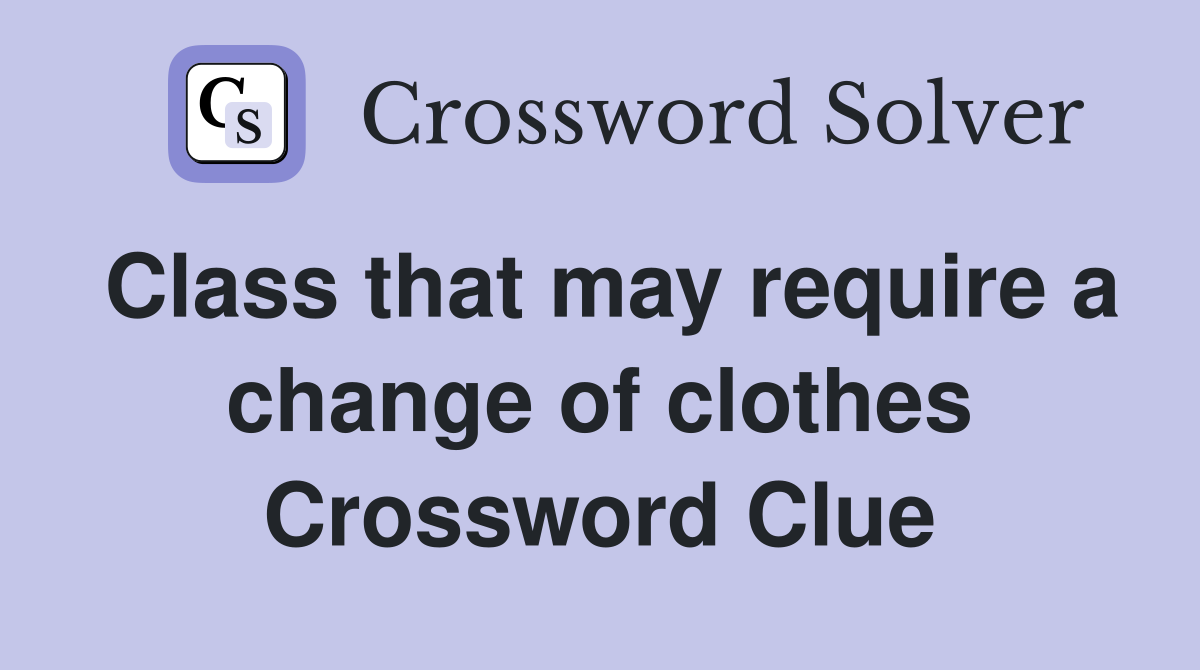 Class that may require a change of clothes Crossword Clue