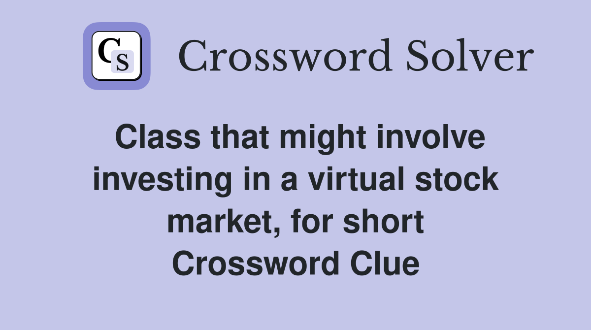 Class that might involve investing in a virtual stock market, for short Crossword Clue
