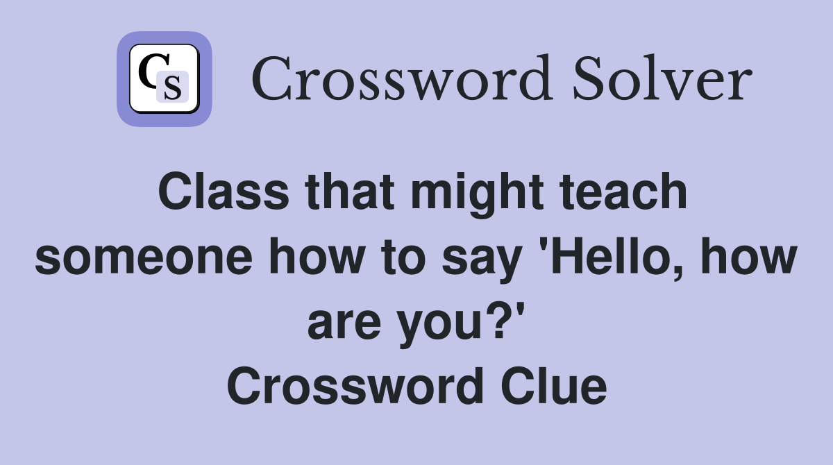 Class that might teach someone how to say 'Hello, how are you?' Crossword Clue