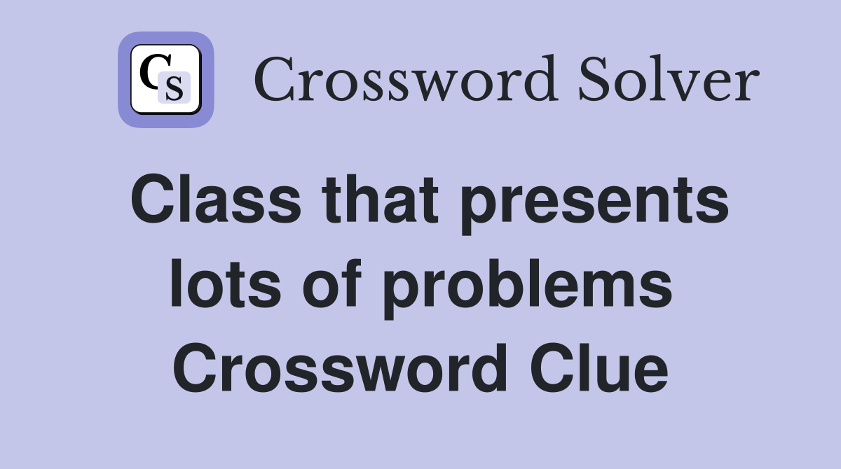 Class that presents lots of problems Crossword Clue