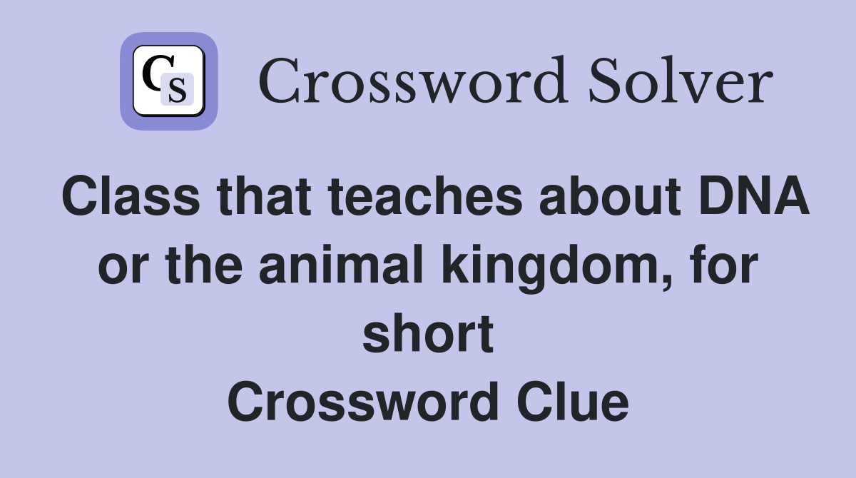 Class that teaches about DNA or the animal kingdom, for short Crossword Clue