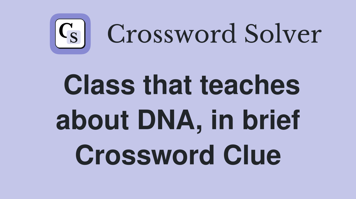 Class that teaches about DNA, in brief Crossword Clue