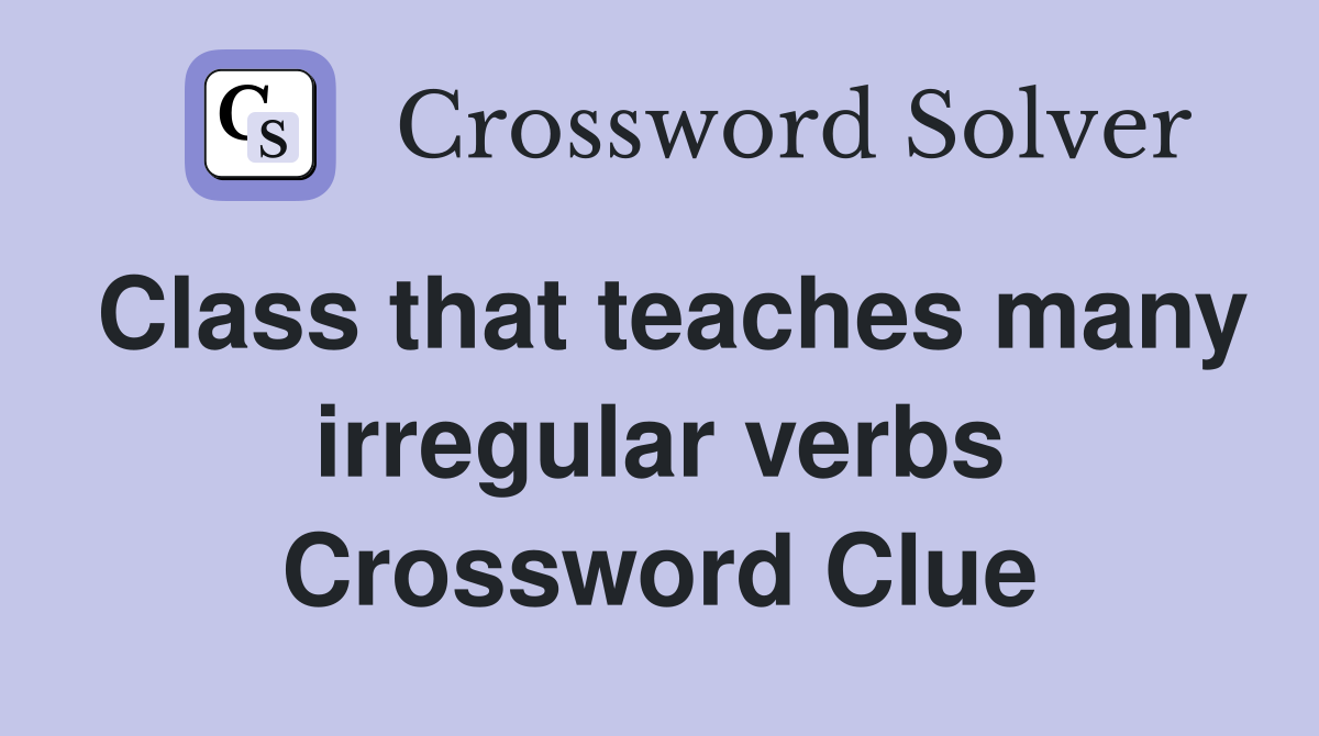 Class that teaches many irregular verbs Crossword Clue