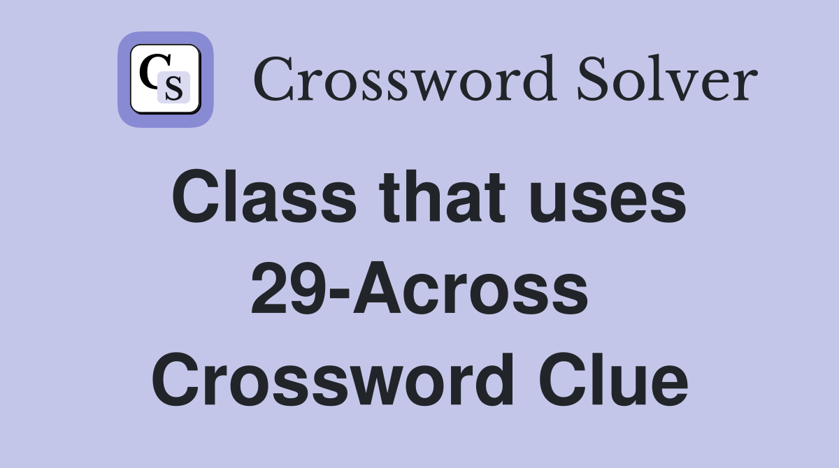 Class that uses 29-Across Crossword Clue