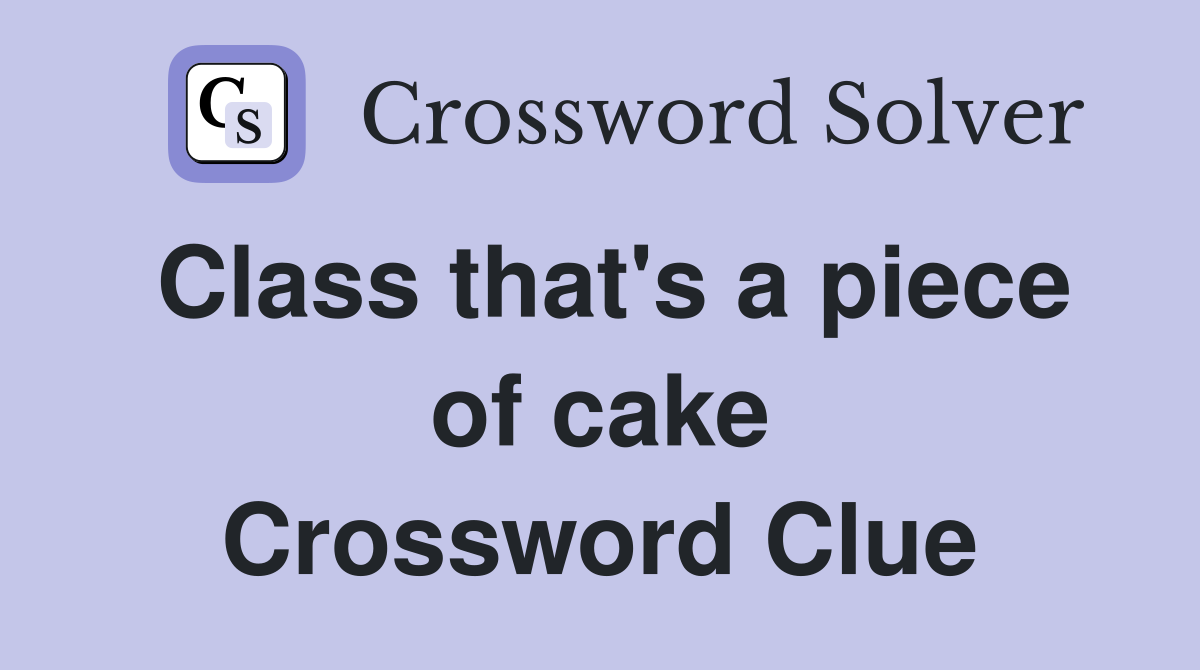 Class that's a piece of cake Crossword Clue