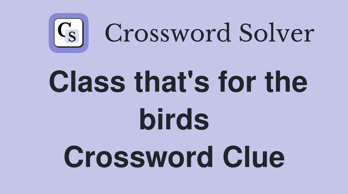 Class that's for the birds Crossword Clue