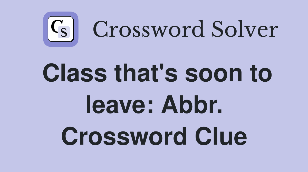Class that's soon to leave: Abbr. Crossword Clue