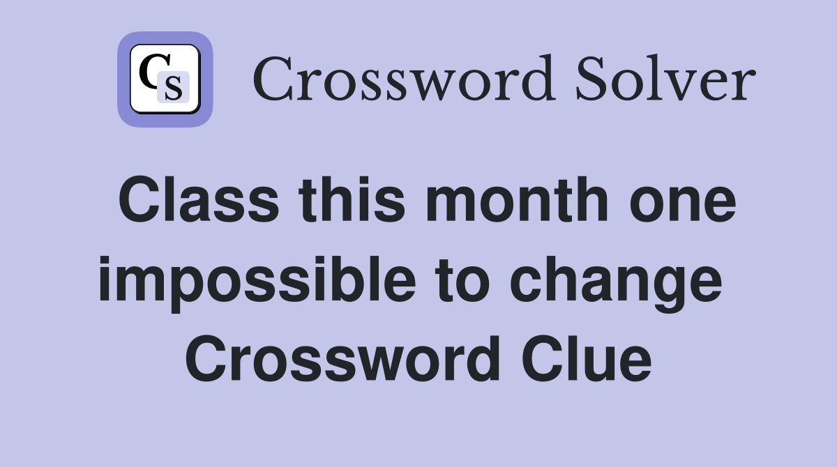 Class this month one impossible to change  Crossword Clue