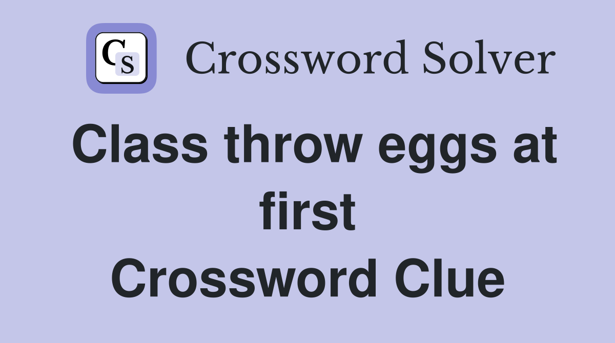 Class throw eggs at first Crossword Clue