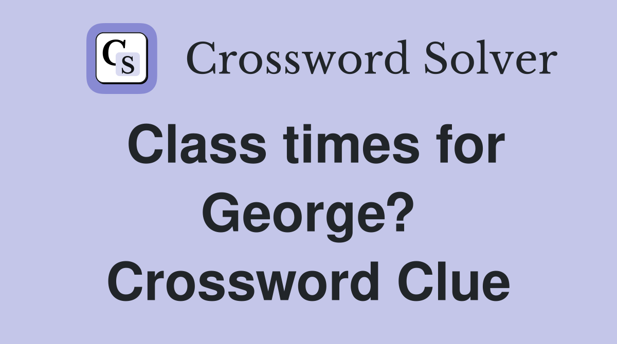 Class times for George? Crossword Clue