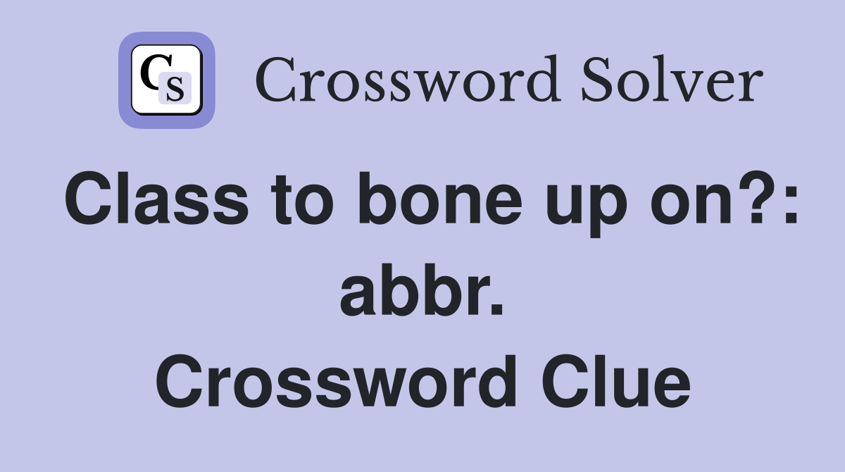 Class to bone up on?: abbr. Crossword Clue