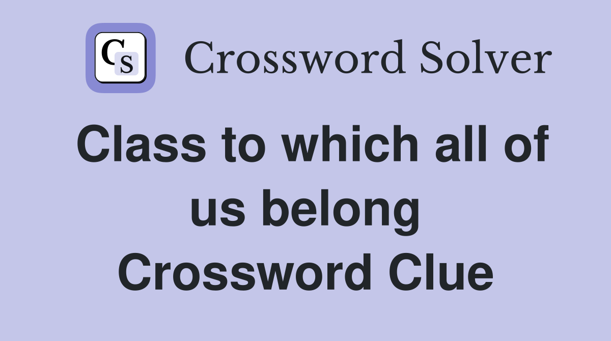 Class to which all of us belong Crossword Clue