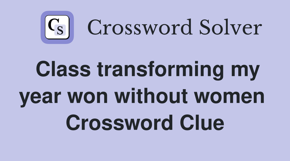Class transforming my year won without women  Crossword Clue