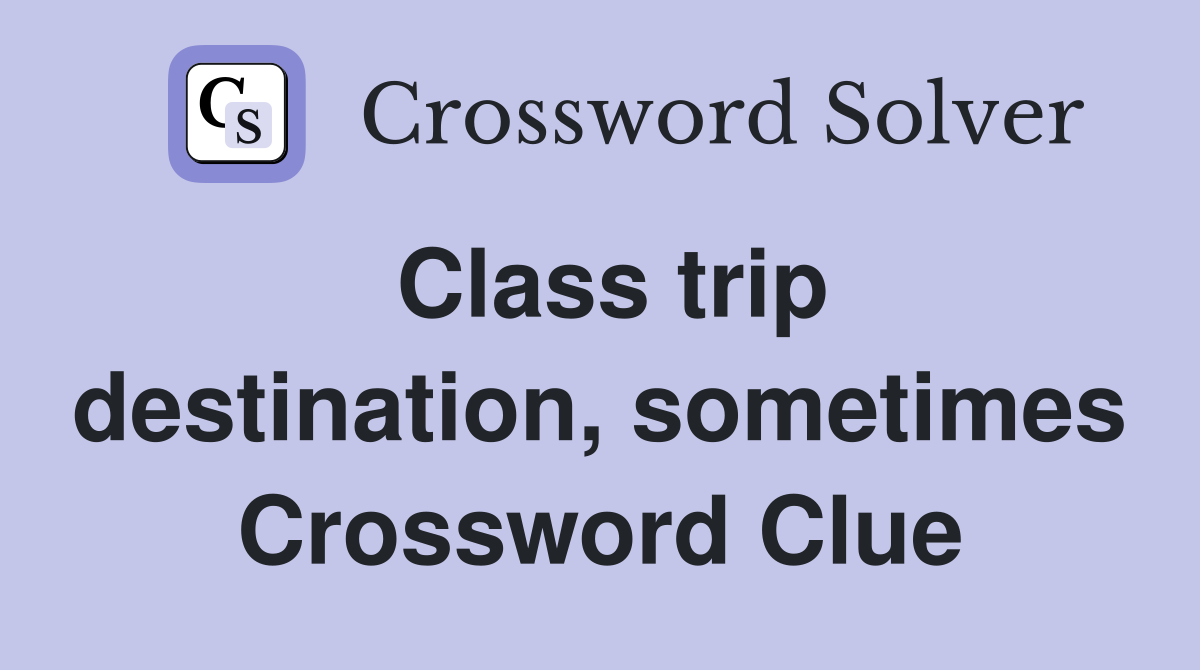 Class trip destination, sometimes Crossword Clue