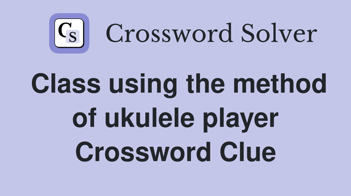 Class using the method of ukulele player Crossword Clue