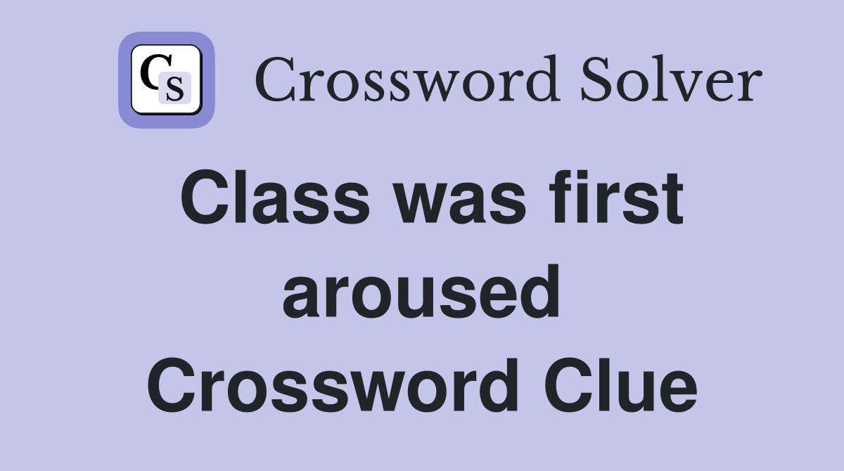 Class was first aroused Crossword Clue